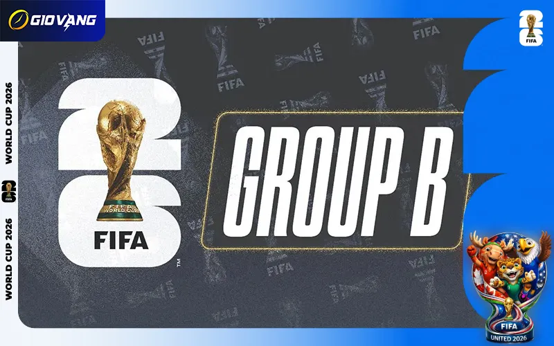 Nhận Định Bảng B World Cup 2026 Chính Xác Nhất